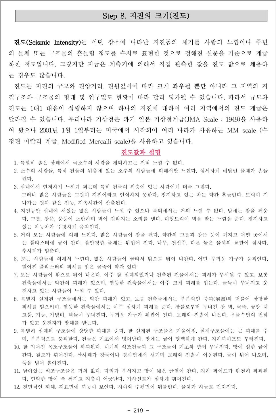 우리나라 기상청은 과거 일본 기상청계급(JMA Scale : 1949) 을 사용하 여 왔으나 2001년 1월 1일부터는 미국에서 시작되어 여러 나라가 사용하는 MM scale ( 수 정된 머칼리 계급, Modified Mercalli scale) 을 사용하고 있습니다. 진도값과 설명 1. 특별히 좋은 상태에서 극소수의 사람을 제외하고는 전혀 느낄 수 없다.