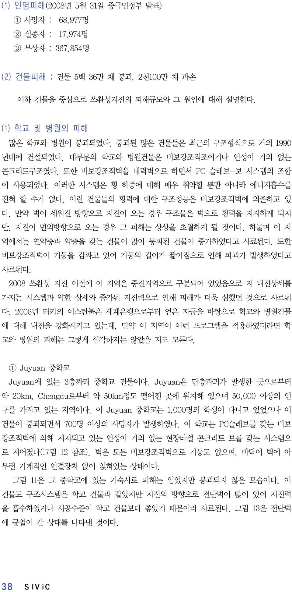 이런 건물들의 횡력에 대한 구조성능은 비보강조적벽에 의존하고 있 다. 만약 벽이 세워진 방향으로 지진이 오는 경우 구조물은 벽으로 횡력을 지지하게 되지 만, 지진이 면외방향으로 오는 경우 그 피해는 상상을 초월하게 될 것이다. 하물며 이 지 역에서는 연약층과 약층을 갖는 건물이 많아 붕괴된 건물이 증가하였다고 사료된다.