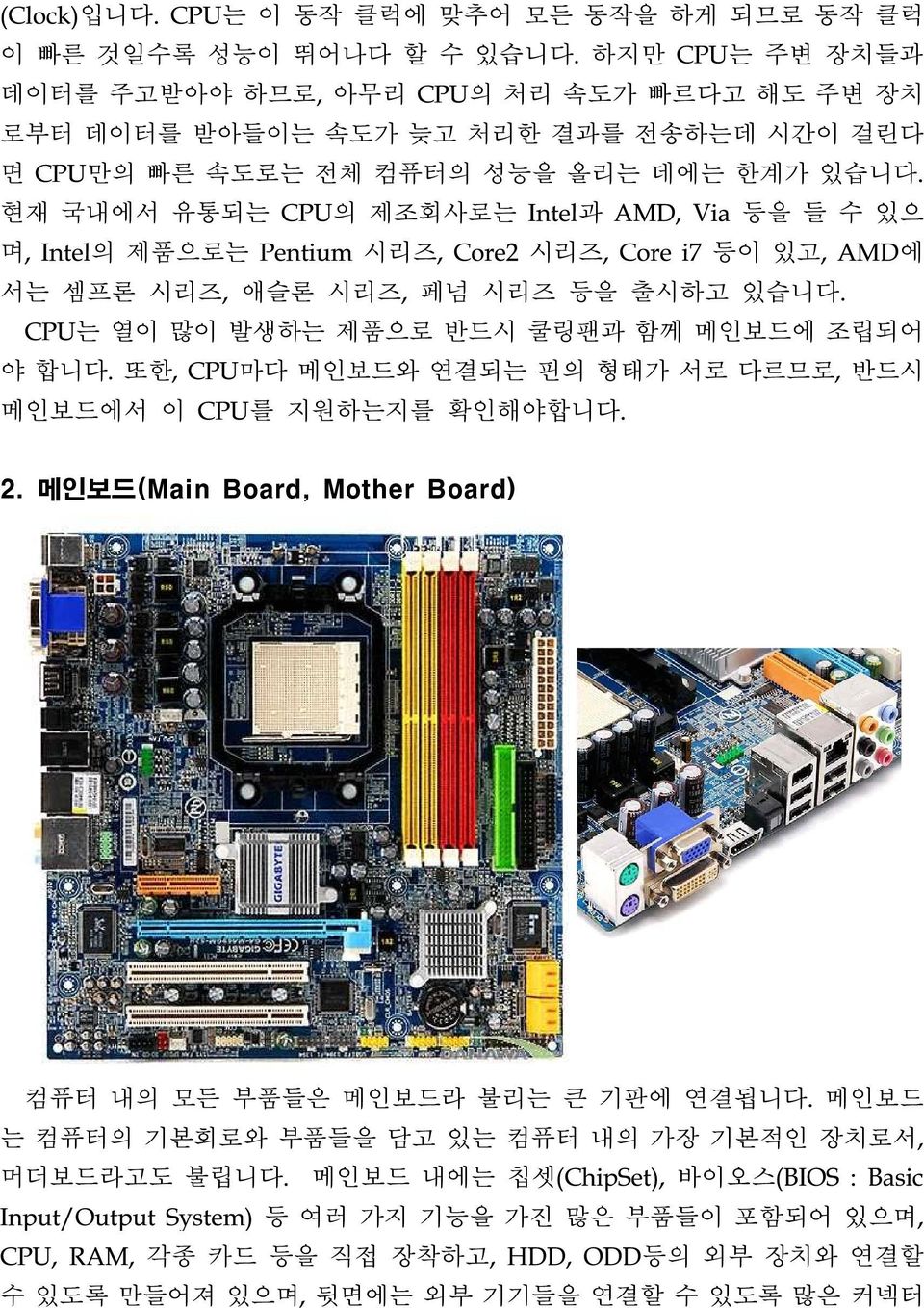 현재 국내에서 유통되는 CPU의 제조회사로는 Intel과 AMD, Via 등을 들 수 있으 며, Intel의 제품으로는 Pentium 시리즈, Core2 시리즈, Core i7 등이 있고, AMD에 서는 셈프론 시리즈, 애슬론 시리즈, 페넘 시리즈 등을 출시하고 있습니다.