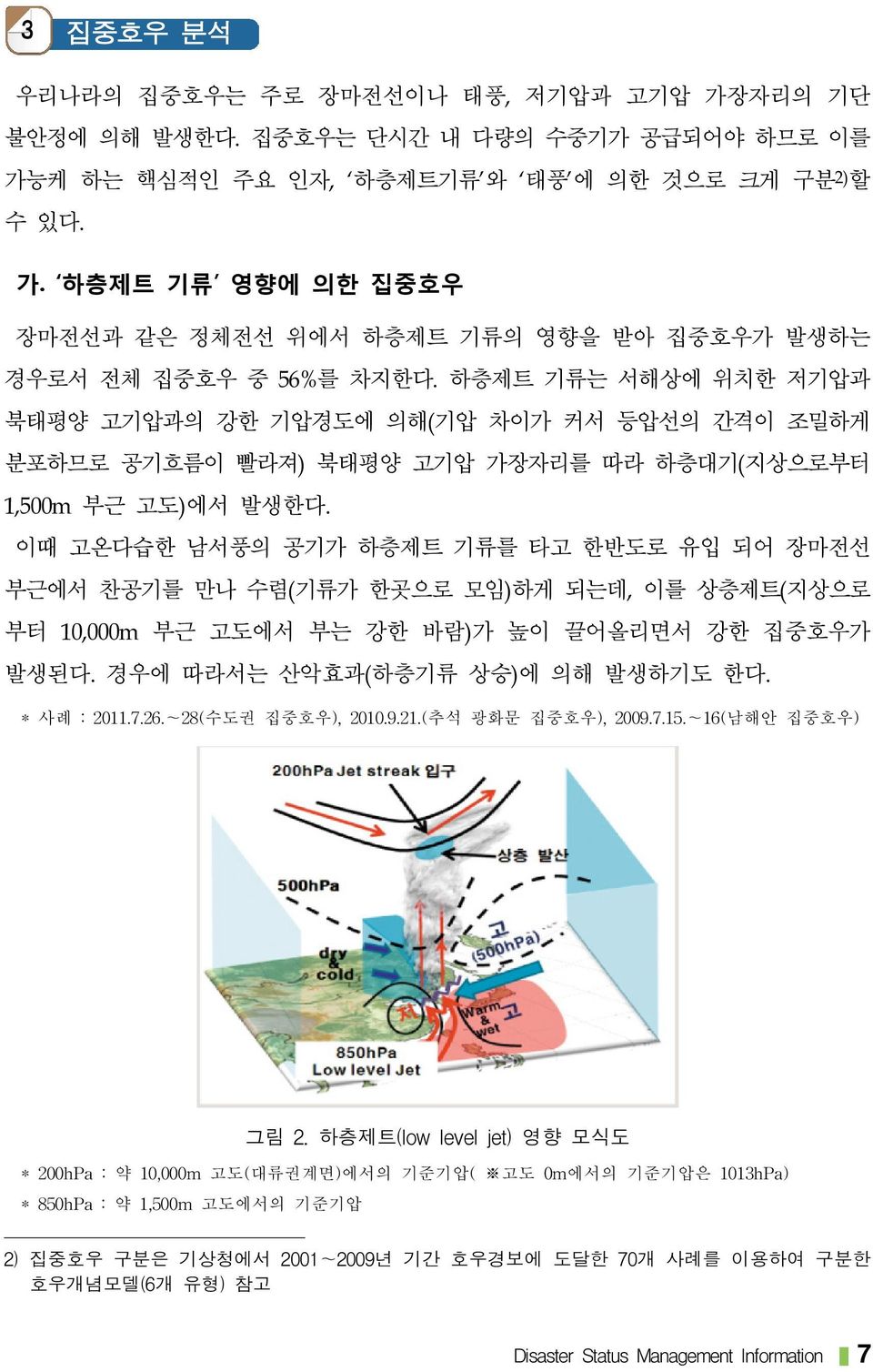 이때 고온다습한 남서풍의 공기가 하층제트 기류를 타고 한반도로 유입 되어 장마전선 부근에서 찬공기를 만나 수렴(기류가 한곳으로 모임)하게 되는데, 이를 상층제트(지상으로 부터 10,000m 부근 고도에서 부는 강한 바람)가 높이 끌어올리면서 강한 집중호우가 발생된다. 경우에 따라서는 산악효과(하층기류 상승)에 의해 발생하기도 한다. * 사례 : 2011.