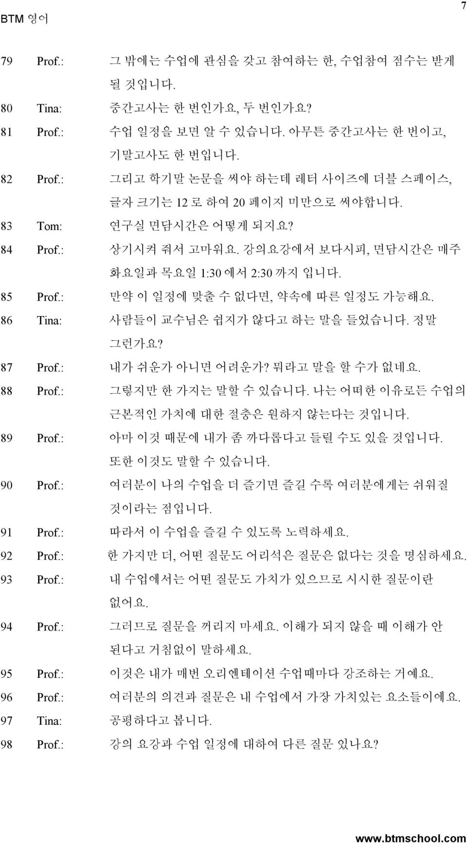 : 만약 이 일정에 맞출 수 없다면, 약속에 따른 일정도 가능해요. 86 Tina: 사람들이 교수님은 쉽지가 않다고 하는 말을 들었습니다. 정말 그런가요? 87 Prof.: 내가 쉬운가 아니면 어려운가? 뭐라고 말을 할 수가 없네요. 88 Prof.: 그렇지만 한 가지는 말할 수 있습니다.