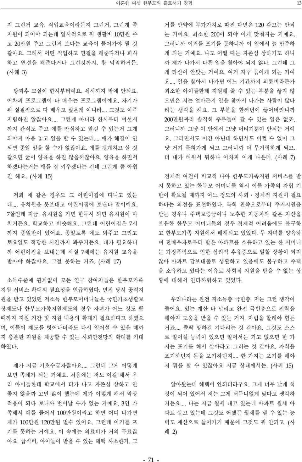 애를 팽개치고 살 것 같으면 굳이 양육을 하진 않을꺼잖아요. 양육을 하면서 하겠다는거는 애를 잘 키우겠다는 건데 그런게 좀 아쉽 긴 해요. (사례 15) 저희 애 같은 경우도 그 어린이집에 다니고 있는 데... 유치원을 못보내고 어린이집에 보낸다 말이예요. 7살인데 지금. 유치원을 가면 한두시 되면 유치원이 마 치거든요. 학교하고 비슷해요.