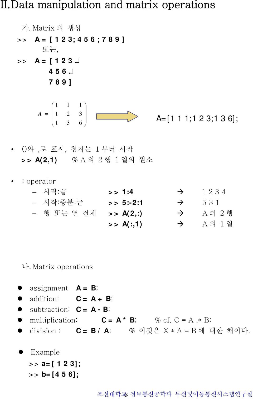 1 부터 시작 >> A(2,1) % A의 2행 1열의 원소 : operator 시작:끝 >> 1:4 1 2 3 4 시작:증분:긑 >> 5:-2:1 5 3 1 행 또는 열 전체 >> A(2,:) A 의 2 행 >> A(:,1) A 의 1
