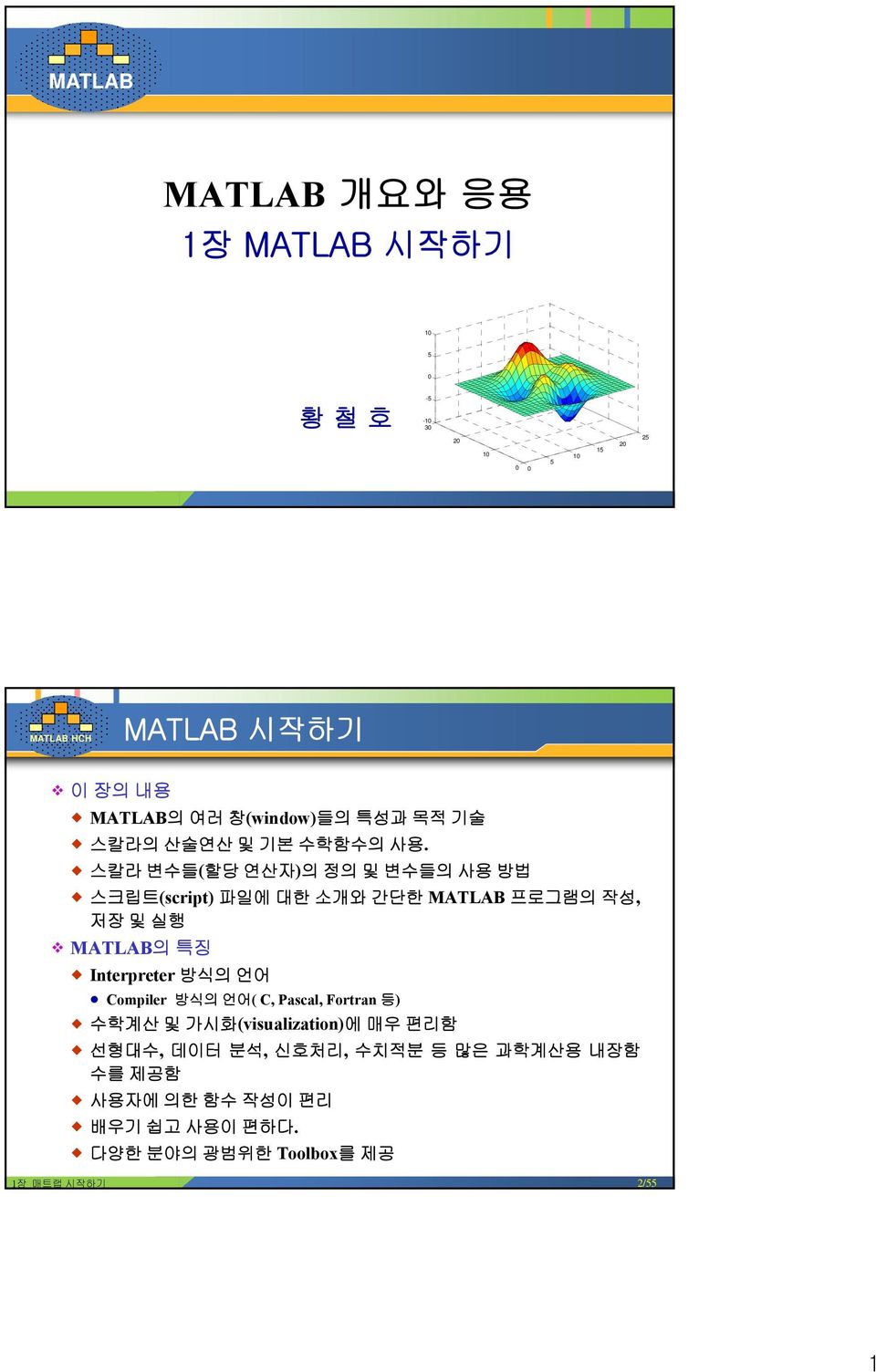 스칼라 변수들(할당 연산자)의 정의 및 변수들의 사용 방법 스크립트(script) 파일에 대한 소개와 간단한 MATLAB 프로그램의 작성, 저장 및 실행 MATLAB의특징 Interpreter 방식의 언어