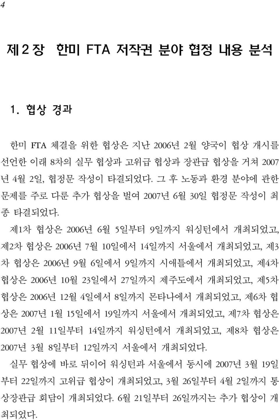 제1차 협상은 2006년 6월 5일부터 9일까지 워싱턴에서 개최되었고, 제2차 협상은 2006년 7월 10일에서 14일까지 서울에서 개최되었고, 제3 차 협상은 2006년 9월 6일에서 9일까지 시애틀에서 개최되었고, 제4차 협상은 2006년 10월 23일에서 27일까지 제주도에서 개최되었고, 제5차