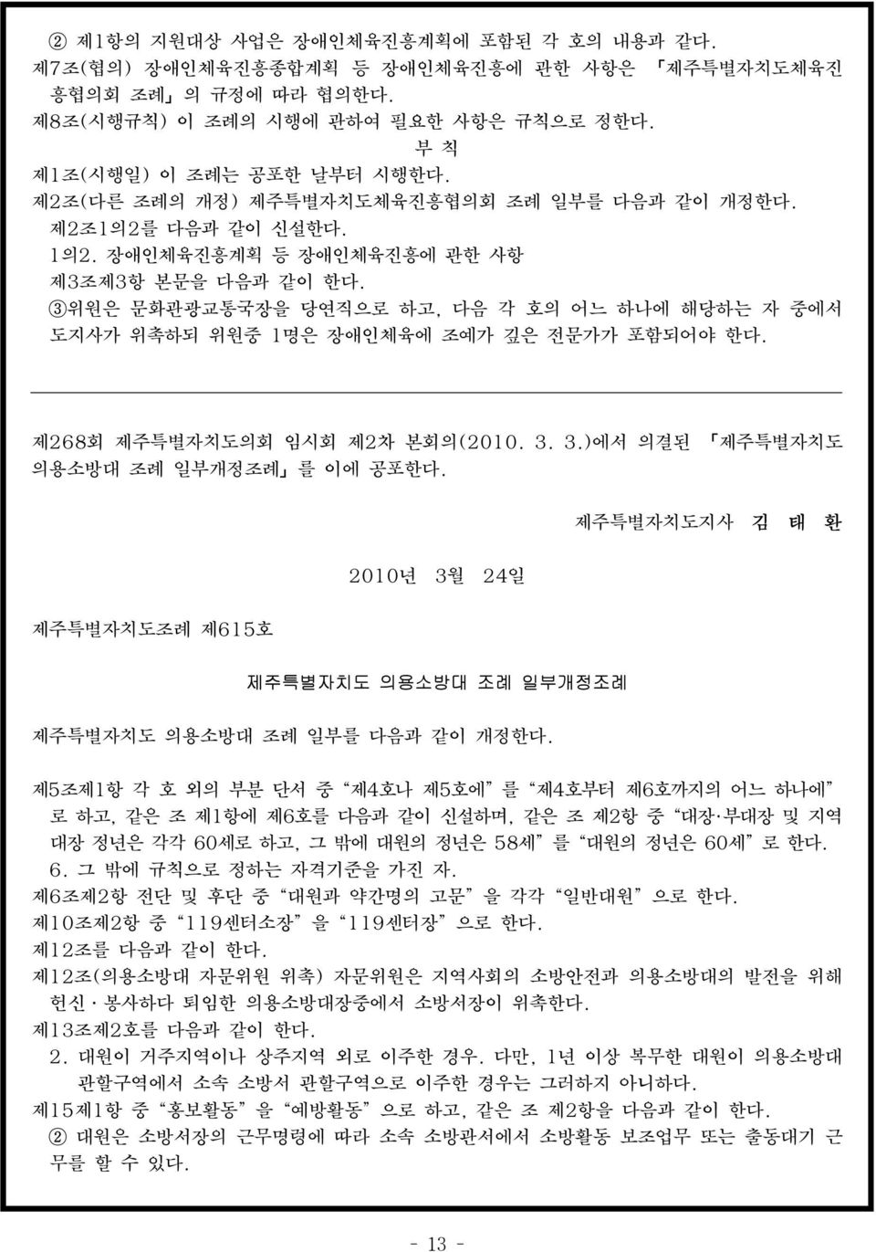 3위원은 문화관광교통국장을 당연직으로 하고, 다음 각 호의 어느 하나에 해당하는 자 중에서 도지사가 위촉하되 위원중 1명은 장애인체육에 조예가 깊은 전문가가 포함되어야 한다. 제268회 제주특별자치도의회 임시회 제2차 본회의(2010. 3. 3.)에서 의결된 제주특별자치도 의용소방대 조례 일부개정조례 를 이에 공포한다.