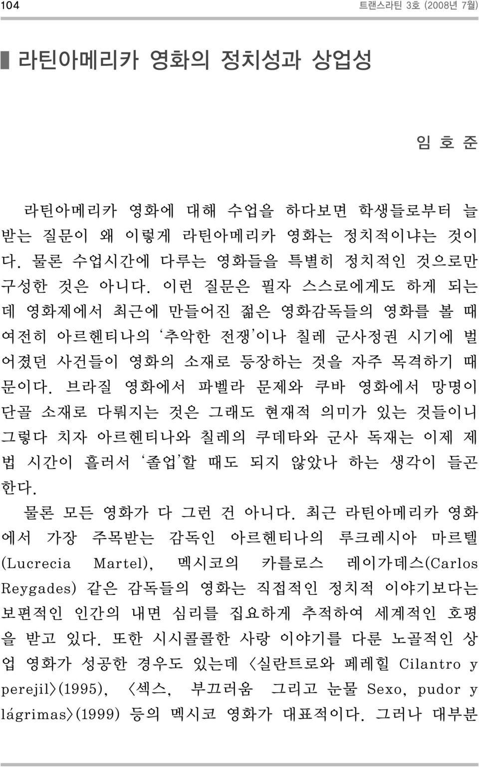 브라질 영화에서 파벨라 문제와 쿠바 영화에서 망명이 단골 소재로 다뤄지는 것은 그래도 현재적 의미가 있는 것들이니 그렇다 치자 아르헨티나와 칠레의 쿠데타와 군사 독재는 이제 제 법 시간이 흘러서 졸업 할 때도 되지 않았나 하는 생각이 들곤 한다. 물론 모든 영화가 다 그런 건 아니다.