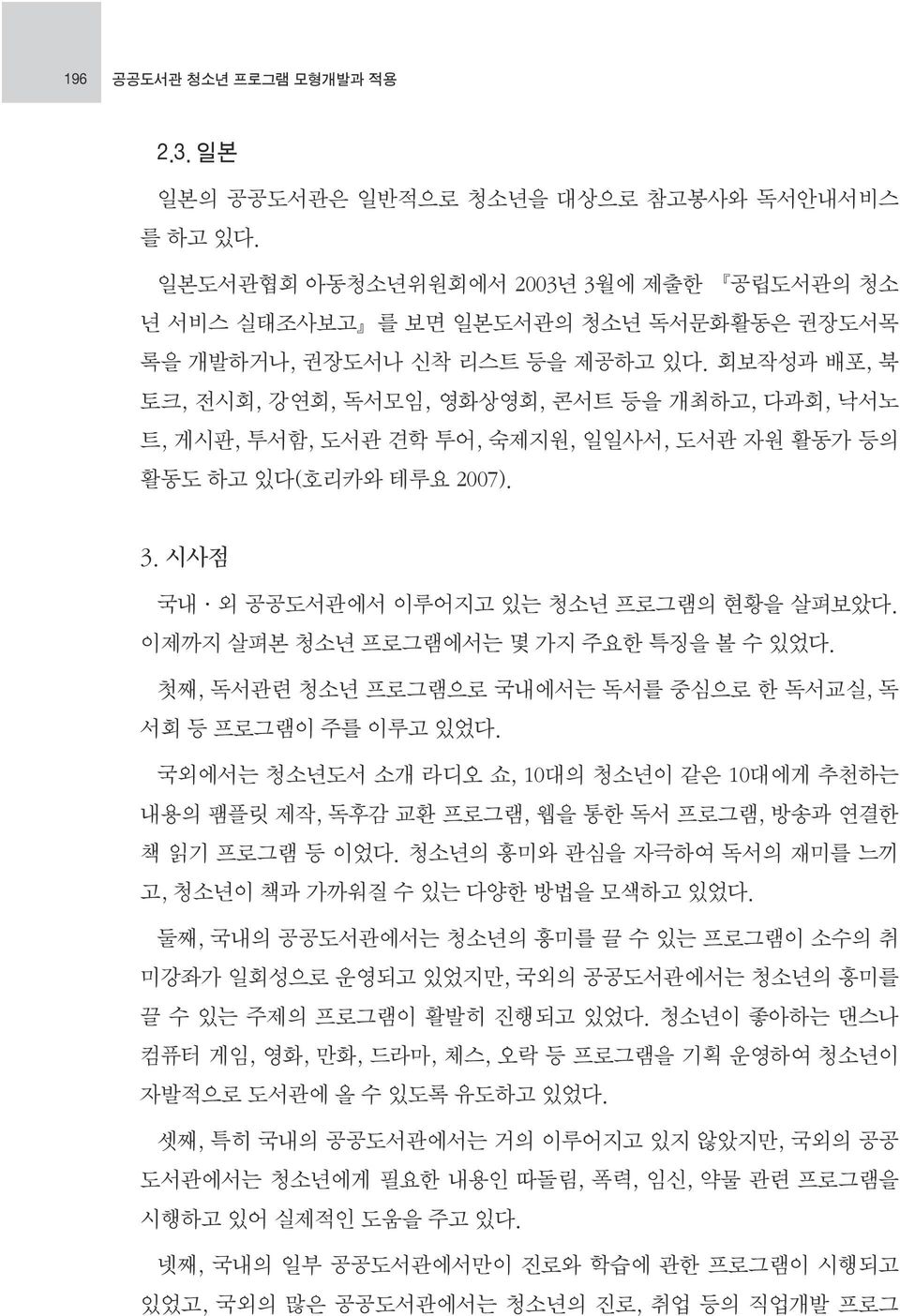 회보작성과 배포, 북 토크, 전시회, 강연회, 독서모임, 영화상영회, 콘서트 등을 개최하고, 다과회, 낙서노 트, 게시판, 투서함, 도서관 견학 투어, 숙제지원, 일일사서, 도서관 자원 활동가 등의 활동도 하고 있다(호리카와 테루요 2007). 3. 시사점 국내 외 공공도서관에서 이루어지고 있는 청소년 프로그램의 현황을 살펴보았다.