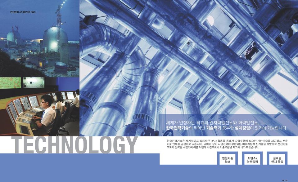 TECHNOLOGY 한국전력기술은 체계적이고 실증적인 R&D 활동을 통해서 사업수행에 필요한 기반기술을 제공하고 전문 기술