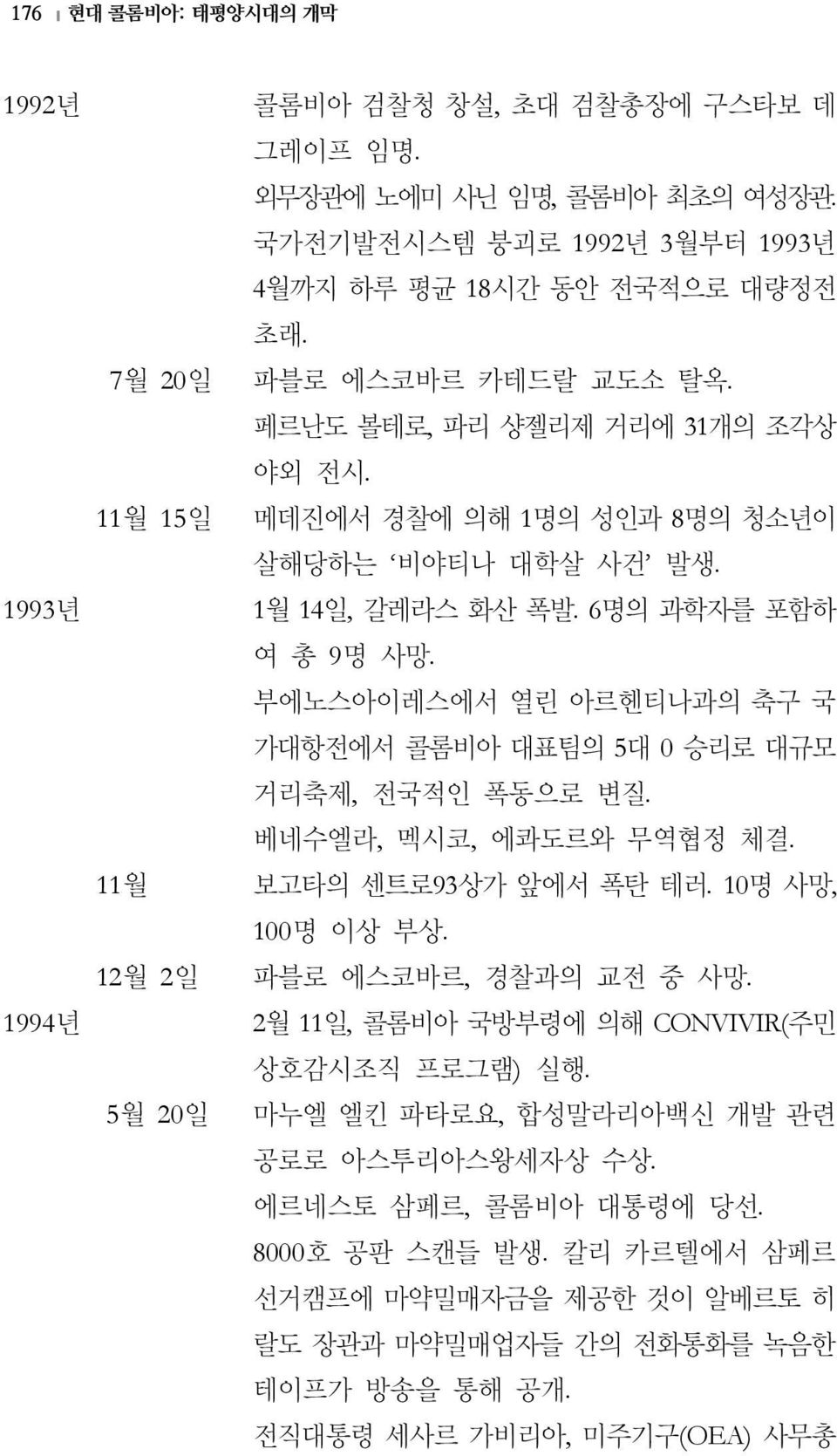 6명의 과학자를 포함하 여 총 9명 사망. 부에노스아이레스에서 열린 아르헨티나과의 축구 국 가대항전에서 콜롬비아 대표팀의 5대 0 승리로 대규모 거리축제, 전국적인 폭동으로 변질. 베네수엘라, 멕시코, 에콰도르와 무역협정 체결. 보고타의 센트로93상가 앞에서 폭탄 테러. 10명 사망, 100명 이상 부상. 파블로 에스코바르, 경찰과의 교전 중 사망.