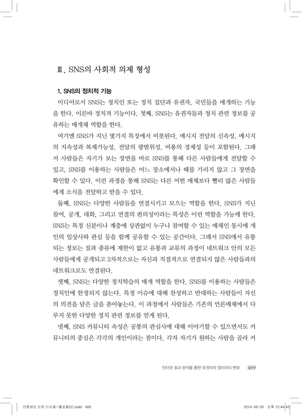 이런 과정을 통해 SNS는 다른 어떤 매체보다 빨리 많은 사람들 에게 소식을 전달하고 받을 수 있다. 둘째, SNS는 다양한 사람들을 연결시키고 모으는 역할을 한다. SNS가 지닌 참여, 공개, 대화, 그리고 연결의 편의성이라는 특성은 이런 역할을 가능케 한다.