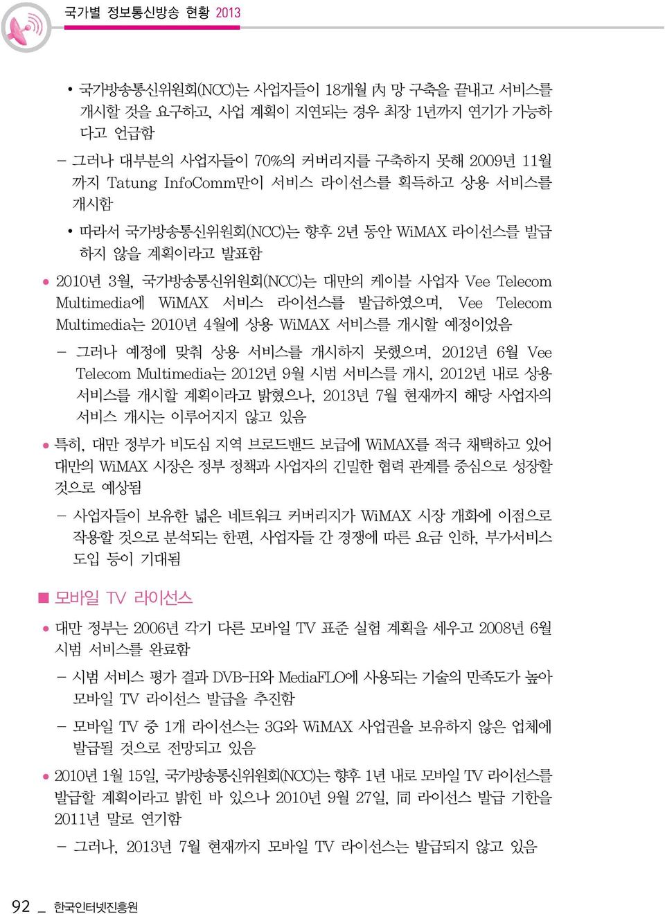 - 그러나 예정에 맞춰 상용 서비스를 개시하지 못했으며, 2012년 6월 Vee Telecom Multimedia는 2012년 9월 시범 서비스를 개시, 2012년 내로 상용 서비스를 개시할 계획이라고 밝혔으나, 2013년 7월 현재까지 해당 사업자의 서비스 개시는 이루어지지 않고 있음 특히, 대만 정부가 비도심 지역 브로드밴드 보급에 WiMAX를 적극