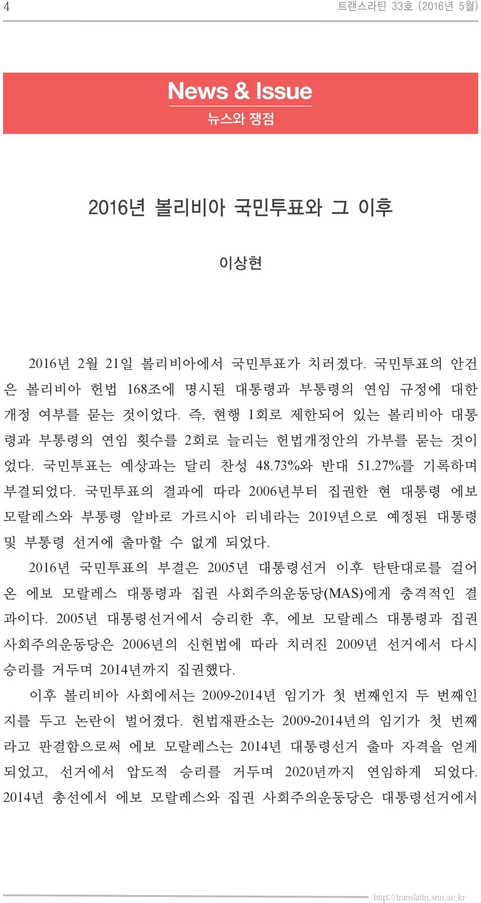 국민투표의 결과에 따라 2006년부터 집권한 현 대통령 에보 모랄레스와 부통령 알바로 가르시아 리네라는 2019년으로 예정된 대통령 및 부통령 선거에 출마할 수 없게 되었다. 2016년 국민투표의 부결은 2005년 대통령선거 이후 탄탄대로를 걸어 온 에보 모랄레스 대통령과 집권 사회주의운동당(MAS)에게 충격적인 결 과이다.