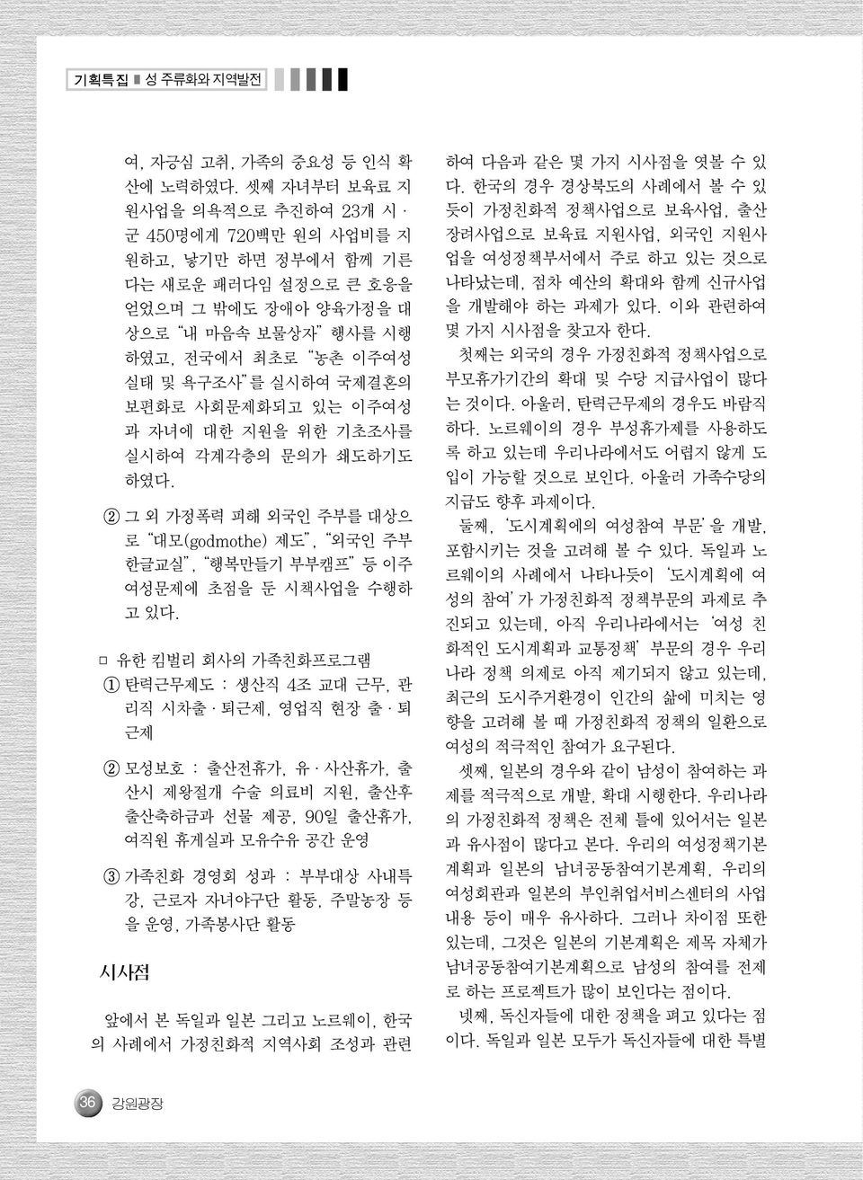 보편화로 사회문제화되고 있는 이주여성 과 자녀에 대한 지원을 위한 기초조사를 실시하여 각계각층의 문의가 쇄도하기도 하였다. ② 그 외 가정폭력 피해 외국인 주부를 대상으 로 대모(godmothe) 제도, 외국인 주부 한글교실, 행복만들기 부부캠프 등 이주 여성문제에 초점을 둔 시책사업을 수행하 고 있다.