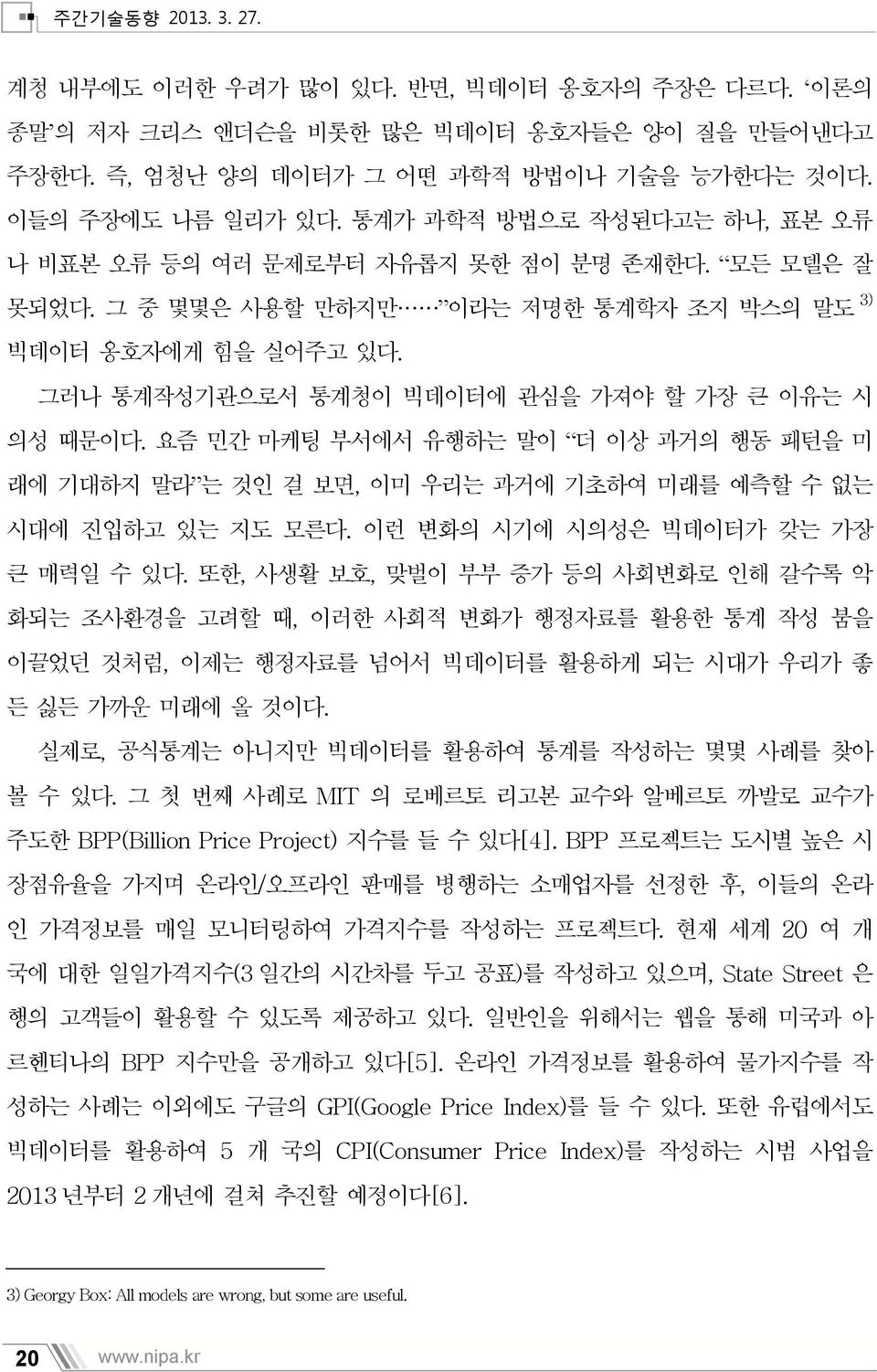 그러나 통계작성기관으로서 통계청이 빅데이터에 관심을 가져야 할 가장 큰 이유는 시 의성 때문이다. 요즘 민간 마케팅 부서에서 유행하는 말이 더 이상 과거의 행동 패턴을 미 래에 기대하지 말라 는 것인 걸 보면, 이미 우리는 과거에 기초하여 미래를 예측할 수 없는 시대에 진입하고 있는 지도 모른다.