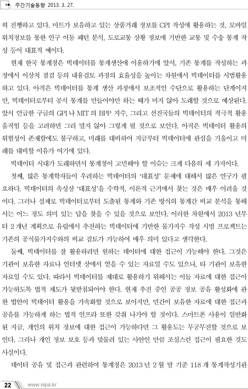 앞서 언급한 구글의 GPI 나 MIT 의 BPP 지수, 그리고 선진국들의 빅데이터의 적극적 활용 움직임 등을 고려하면 그리 멀지 않아 그렇게 될 것으로 보인다. 아직은 빅데이터 활용의 위험성이 존재함에도 불구하고, 미래를 대비하여 지금부터 빅데이터에 관심을 기울이고 미 래를 대비할 이유가 여기에 있다.