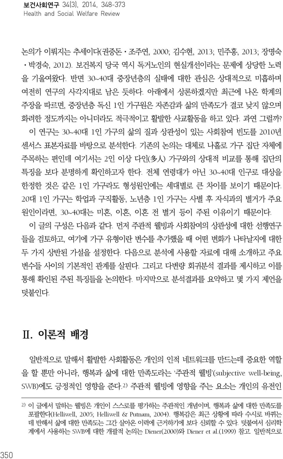 이 연구는 30~40대 1인 가구의 삶의 질과 상관성이 있는 사회참여 빈도를 2010년 센서스 표본자료를 바탕으로 분석한다. 기존의 논의는 대체로 나홀로 가구 집단 자체에 주목하는 편인데 여기서는 2인 이상 다인( 多 人 ) 가구와의 상대적 비교를 통해 집단의 특징을 보다 분명하게 확인하고자 한다.