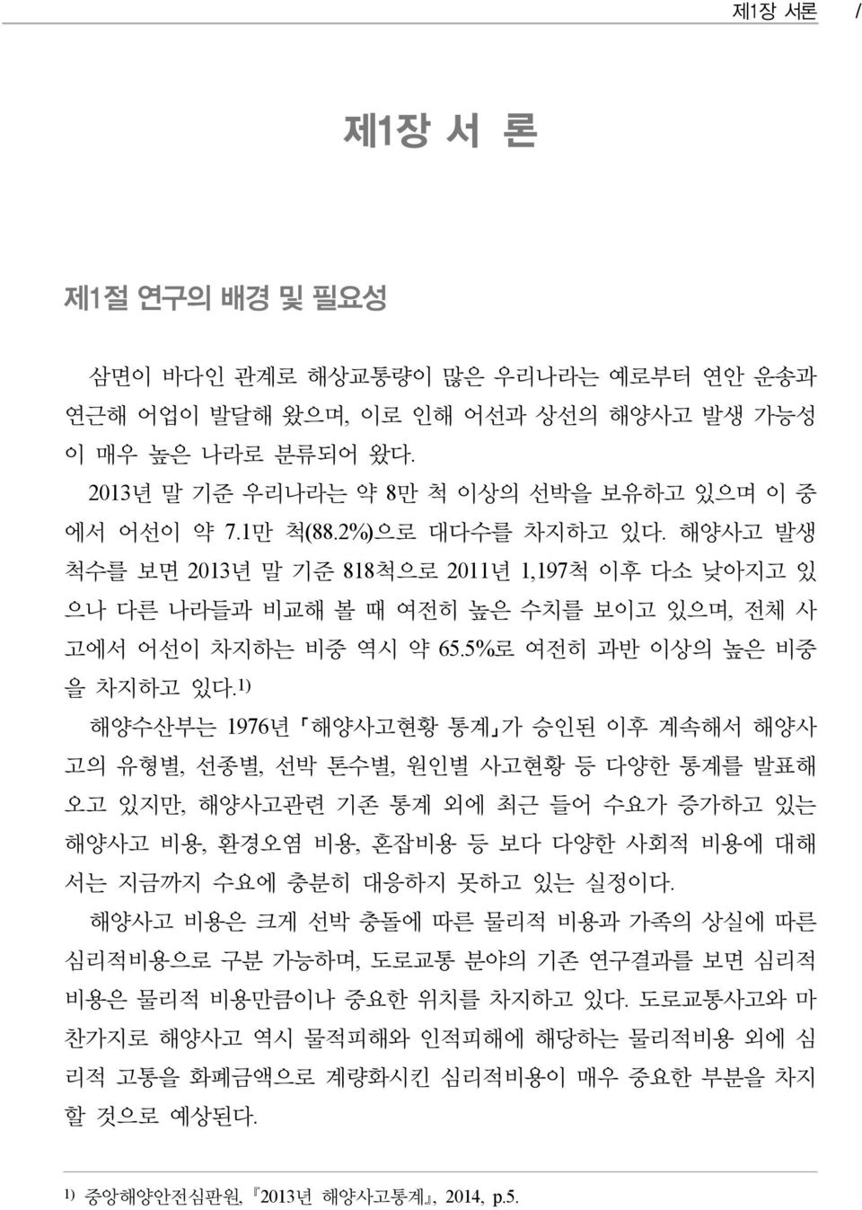 1) 해양수산부는 1976년 해양사고현황 통계 가 승인된 이후 계속해서 해양사 고의 유형별, 선종별, 선박 톤수별, 원인별 사고현황 등 다양한 통계를 발표해 오고 있지만, 해양사고관련 기존 통계 외에 최근 들어 수요가 증가하고 있는 해양사고 비용, 환경오염 비용, 혼잡비용 등 보다 다양한 사회적 비용에 대해 서는 지금까지 수요에 충분히 대응하지 못하고