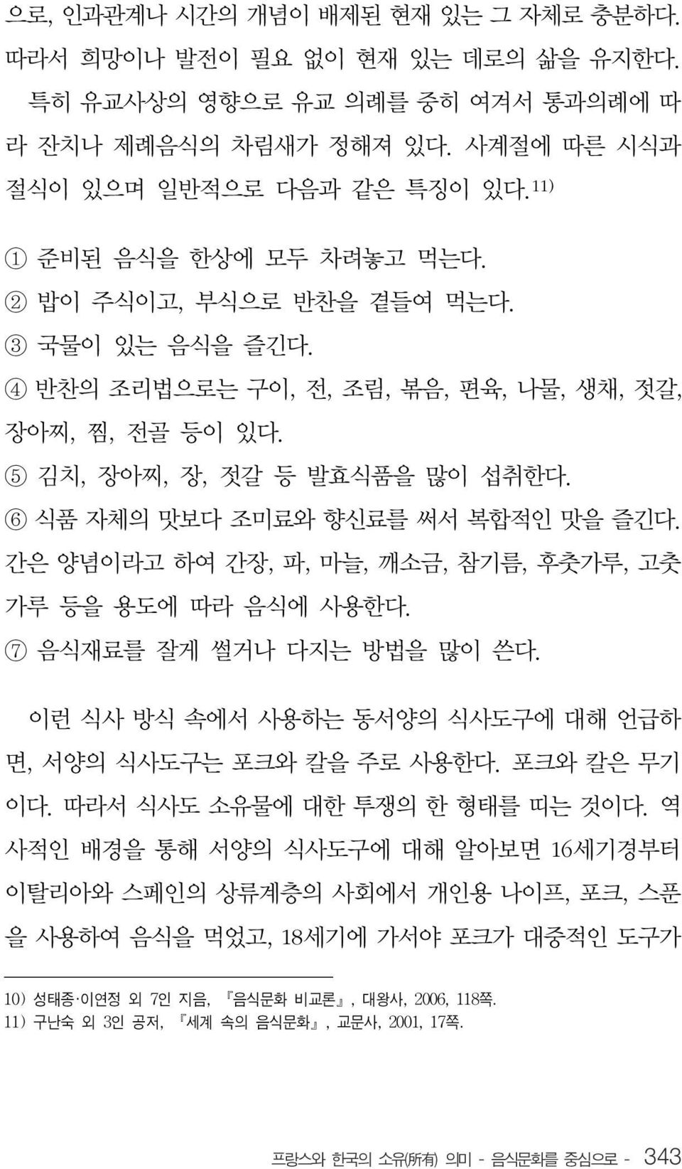 6 식품 자체의 맛보다 조미료와 향신료를 써서 복합적인 맛을 즐긴다. 간은 양념이라고 하여 간장, 파, 마늘, 깨소금, 참기름, 후춧가루, 고춧 가루 등을 용도에 따라 음식에 사용한다. 7 음식재료를 잘게 썰거나 다지는 방법을 많이 쓴다. 이런 식사 방식 속에서 사용하는 동서양의 식사도구에 대해 언급하 면, 서양의 식사도구는 포크와 칼을 주로 사용한다.