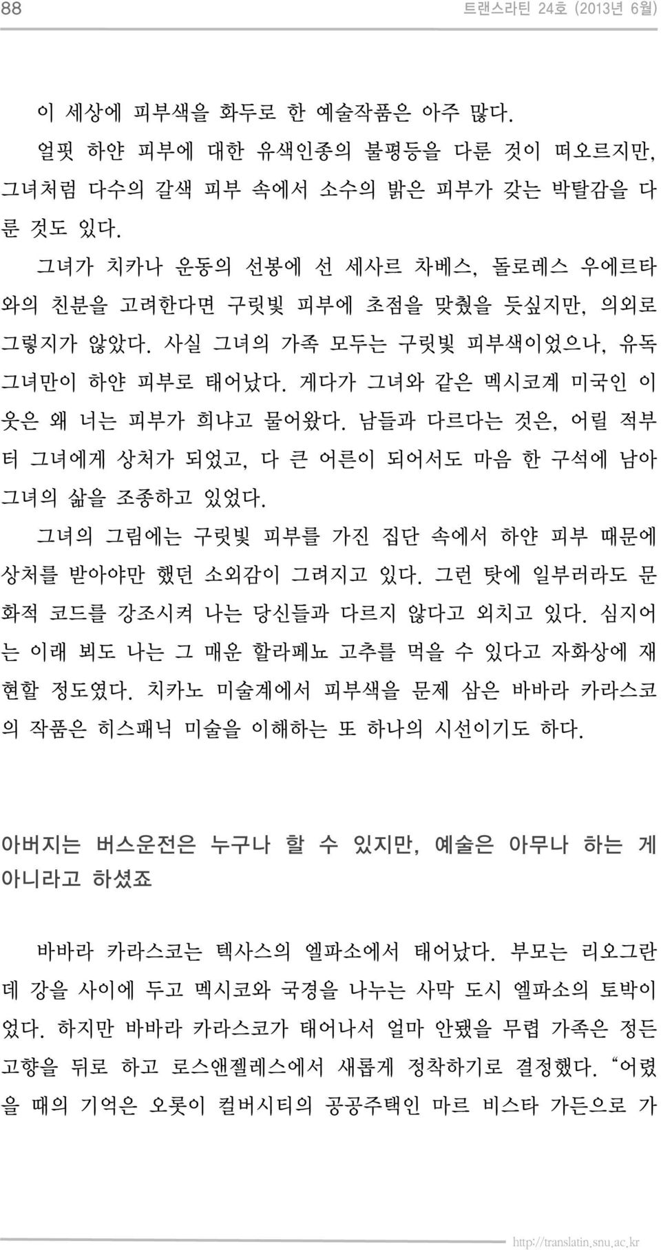 남들과 다르다는 것은, 어릴 적부 터 그녀에게 상처가 되었고, 다 큰 어른이 되어서도 마음 한 구석에 남아 그녀의 삶을 조종하고 있었다. 그녀의 그림에는 구릿빛 피부를 가진 집단 속에서 하얀 피부 때문에 상처를 받아야만 했던 소외감이 그려지고 있다. 그런 탓에 일부러라도 문 화적 코드를 강조시켜 나는 당신들과 다르지 않다고 외치고 있다.