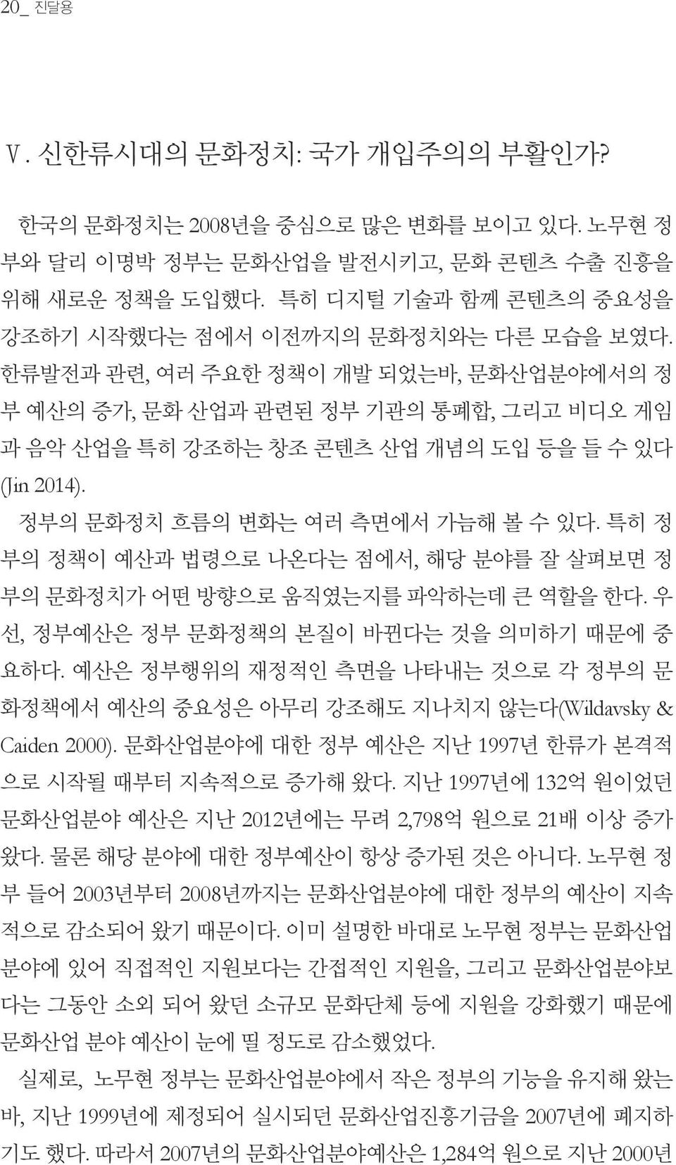 한류발전과 관련, 여러 주요한 정책이 개발 되었는바, 문화산업분야에서의 정 부 예산의 증가, 문화 산업과 관련된 정부 기관의 통폐합, 그리고 비디오 게임 과 음악 산업을 특히 강조하는 창조 콘텐츠 산업 개념의 도입 등을 들 수 있다 (Jin 2014). 정부의 문화정치 흐름의 변화는 여러 측면에서 가늠해 볼 수 있다.