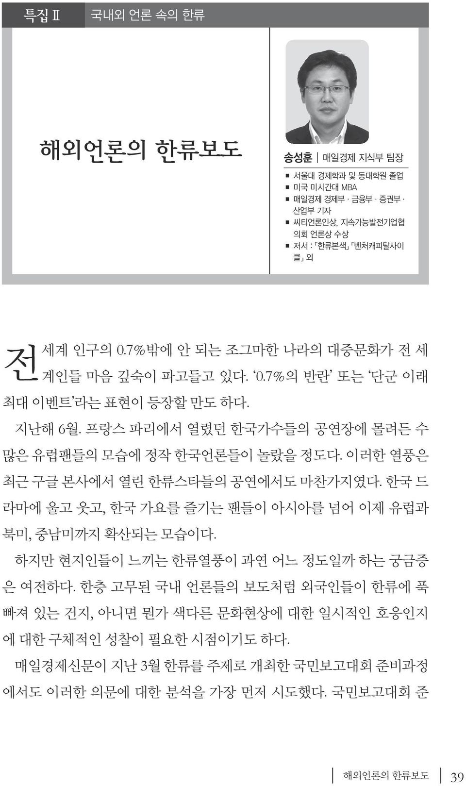 이러한 열풍은 최근 구글 본사에서 열린 한류스타들의 공연에서도 마찬가지였다. 한국 드 라마에 울고 웃고, 한국 가요를 즐기는 팬들이 아시아를 넘어 이제 유럽과 북미, 중남미까지 확산되는 모습이다. 하지만 현지인들이 느끼는 한류열풍이 과연 어느 정도일까 하는 궁금증 은 여전하다.