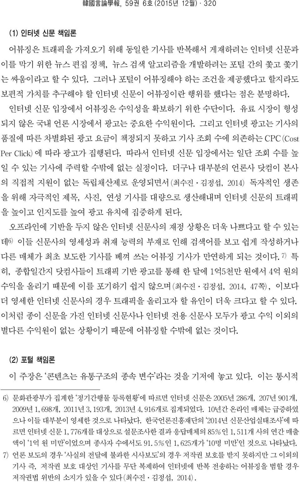 그리고 인터넷 광고는 기사의 품질에 따른 차별화된 광고 요금이 책정되지 못하고 기사 조회 수에 의존하는 CPC(Cost Per Click)에 따라 광고가 집행된다. 따라서 인터넷 신문 입장에서는 일단 조회 수를 높 일 수 있는 기사에 주력할 수밖에 없는 실정이다.