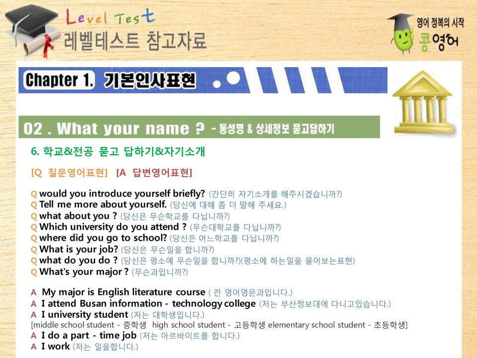 )(평소에 하는일을 물어보는표현) Q What's your major? (무슨과입니까?) A My major is English literature course ( 젂 영어영문과입니다.) A I attend Busan information - technology college (저는 부산정보대에 다니고있습니다.