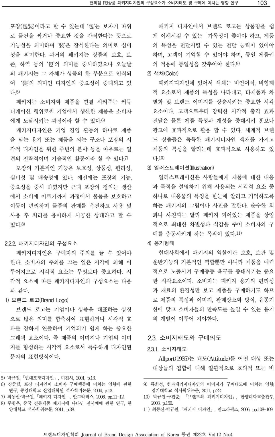 6) 패키지디자인은 기업 경영 활동의 하나로 제품 을 담는 용기 또는 제품을 싸는 구조나 포장의 시 각적 디자인을 위한 주변의 분야 등을 아우르는 일 련의 전략적이며 기술적인 활동이라 할 수 있다. 7) 포장의 기본적인 기능은 보호성, 상품성, 편리성, 심미성 및 배송성에 있다.