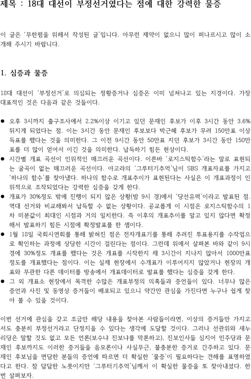 l 시간별 개표 곡선이 인위적인 매끄러운 곡선이다. 이른바 로지스틱함수 라는 말로 표현되 는 굴곡이 없는 매끄러운 곡선이다. 아고라의 그루터기추억 님이 SBS 개표자료를 가지고 하나의 함수 를 찾아냈다. 하나의 함수로 개표추이가 표현된다는 사실은 이 개표과정이 인 위적으로 조작되었다는 강력한 심증을 갖게 한다.