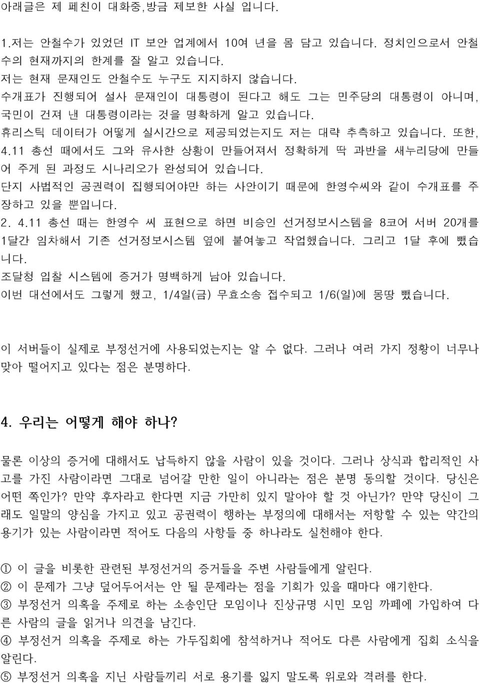 11 총선 때에서도 그와 유사한 상황이 만들어져서 정확하게 딱 과반을 새누리당에 만들 어 주게 된 과정도 시나리오가 완성되어 있습니다. 단지 사법적인 공권력이 집행되어야만 하는 사안이기 때문에 한영수씨와 같이 수개표를 주 장하고 있을 뿐입니다. 2. 4.