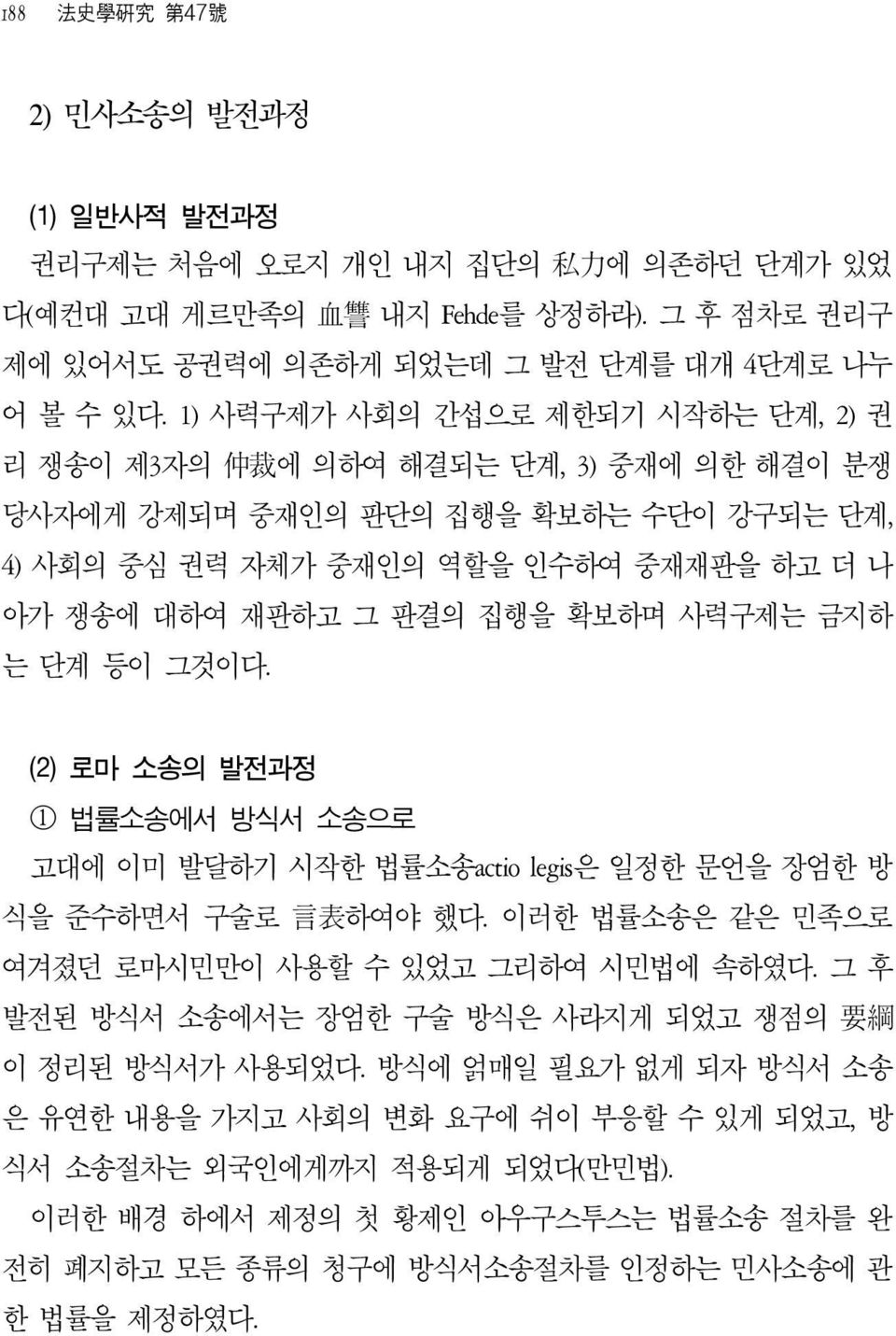 확보하며 사력구제는 금지하 는 단계 등이 그것이다. (2) 로마 소송의 발전과정 1 법률소송에서 방식서 소송으로 고대에 이미 발달하기 시작한 법률소송actio legis은 일정한 문언을 장엄한 방 식을 준수하면서 구술로 言 表 하여야 했다. 이러한 법률소송은 같은 민족으로 여겨졌던 로마시민만이 사용할 수 있었고 그리하여 시민법에 속하였다.