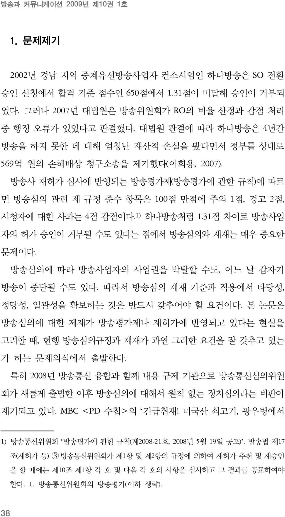 방송사 재허가 심사에 반영되는 방송평가제(방송평가에 관한 규칙)에 따르 면 방송심의 관련 제 규정 준수 항목은 100점 만점에 주의 1점, 경고 2점, 시청자에 대한 사과는 4점 감점이다. 1) 하나방송처럼 1.31점 차이로 방송사업 자의 허가 승인이 거부될 수도 있다는 점에서 방송심의와 제재는 매우 중요한 문제이다.