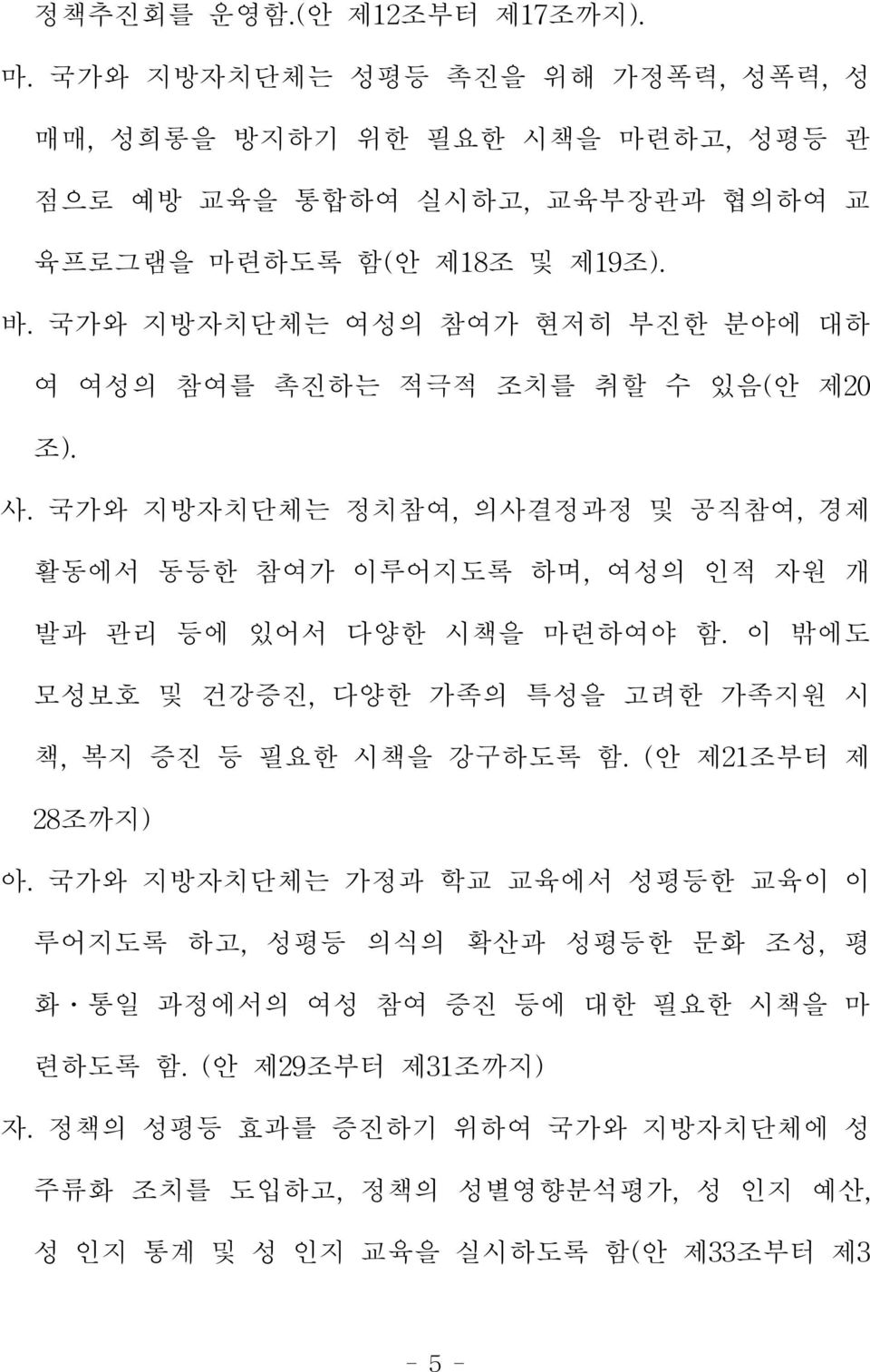 국가와 지방자치단체는 정치참여,의사결정과정 및 공직참여,경제 활동에서 동등한 참여가 이루어지도록 하며,여성의 인적 자원 개 발과 관리 등에 있어서 다양한 시책을 마련하여야 함.이 밖에도 모성보호 및 건강증진,다양한 가족의 특성을 고려한 가족지원 시 책,복지 증진 등 필요한 시책을 강구하도록 함.