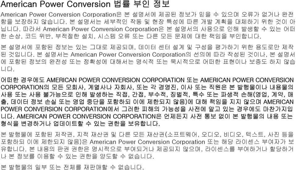 본 설명서는 American Power Conversion Corporation의 선의에 따라 작성된 것이나, 본 설명서 에 포함된 정보의 완전성 또는 정확성에 대해서는 명식적 또는 묵시적으로 어떠한 표현이나 보증도 하지 않습 니다.