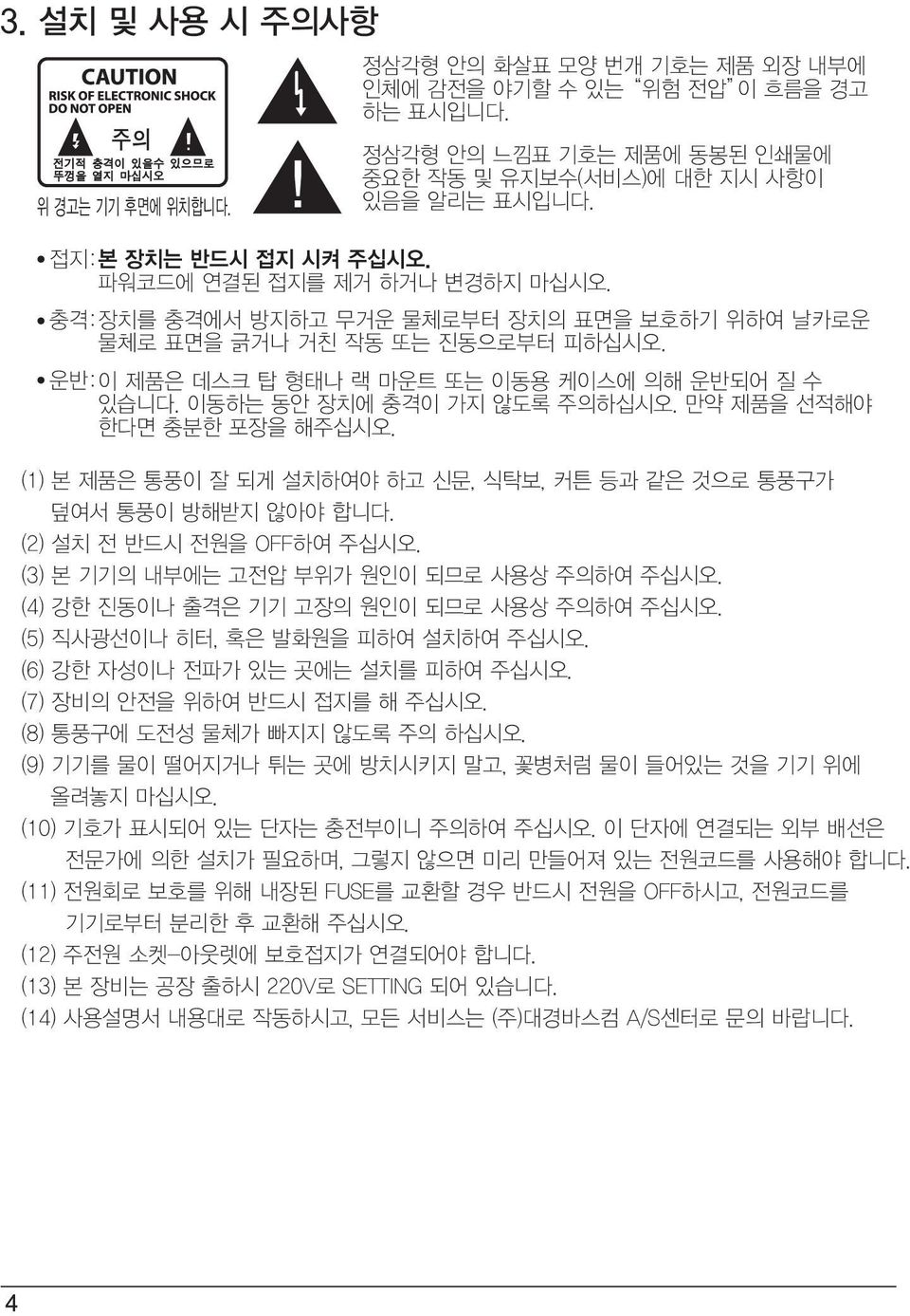 이동하는 동안 장치에 충격이 가지 않도록 주의하십시오. 만약 제품을 선적해야 한다면 충분한 포장을 해주십시오. (1) 본 제품은 통풍이 잘 되게 설치하여야 하고 신문, 식탁보, 커튼 등과 같은 것으로 통풍구가 덮여서 통풍이 방해받지 않아야 합니다. (2) 설치 전 반드시 전원을 OFF하여 주십시오.