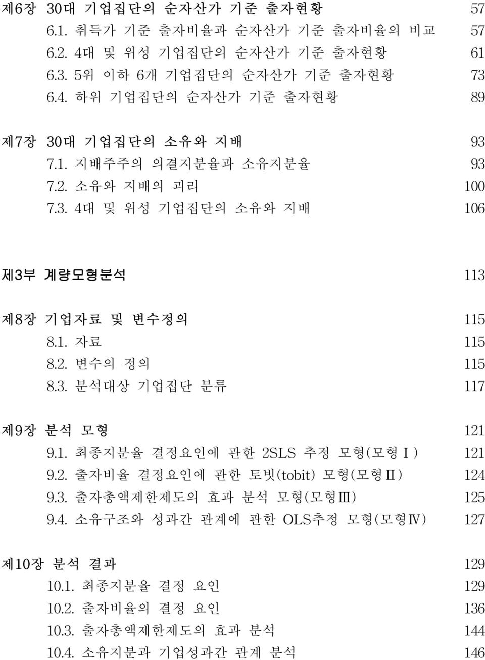 1. 최종지분율 결정요인에 관한 2SLS 추정 모형(모형Ⅰ) 121 9.2. 출자비율 결정요인에 관한 토빗(tobit) 모형(모형Ⅱ) 124 9.3. 출자총액제한제도의 효과 분석 모형(모형Ⅲ ) 125 9.4. 소유구조와 성과간 관계에 관한 OLS추정 모형(모형Ⅳ) 127 제1 0 장 분석 결 과 129 10.