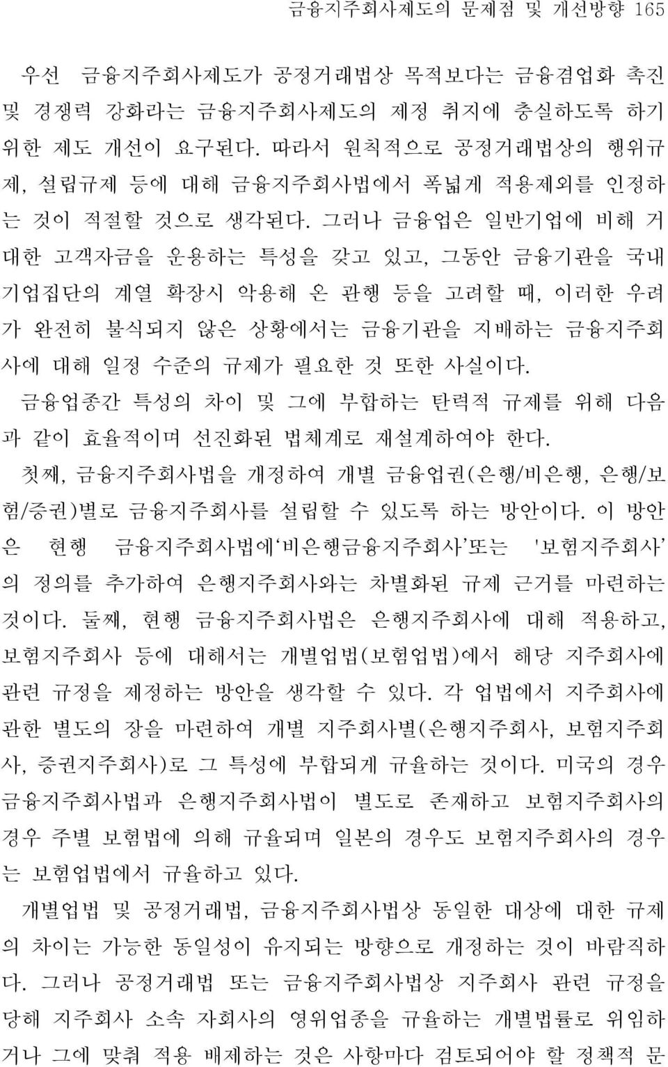 금융업종간 특성의 차이 및 그에 부합하는 탄력적 규제를 위해 다음 과 같이 효율적이며 선진화된 법체계로 재설계하여야 한다. 첫째, 금융지주회사법을 개정하여 개별 금융업권(은행/비은행, 은행/보 험/증권)별로 금융지주회사를 설립할 수 있도록 하는 방안이다.