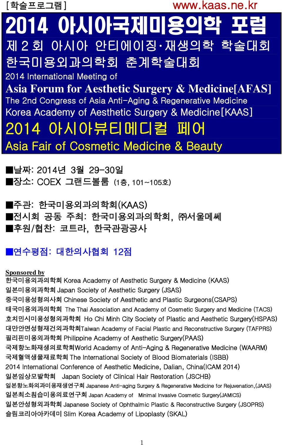 Medicine Korea Academy of Aesthetic Surgery & Medicine[KAAS] 2014 아시아뷰티메디컬 페어 Asia Fair of Cosmetic Medicine & Beauty 날짜: 2014년 3월 29-30일 장소: COEX 그랜드볼룸 (1층, 101~105호) 주관: 한국미용외과의학회(KAAS) 전시회 공동 주최: