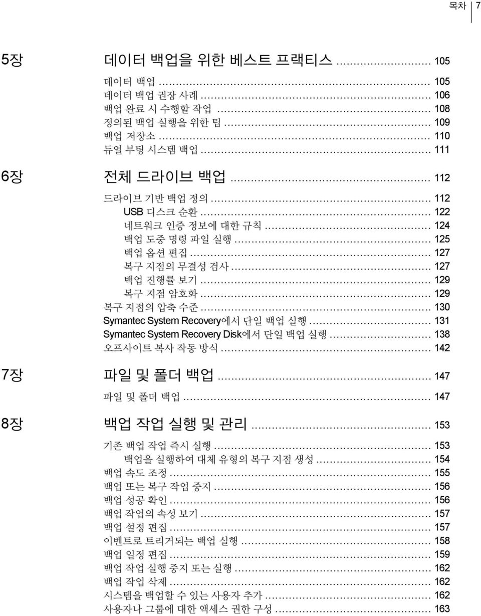 .. 131 Symantec System Recovery Disk에서 단일 백업 실행... 138 오프사이트 복사 작동 방식... 142 7장 파일 및 폴더 백업... 147 파일 및 폴더 백업... 147 8장 백업 작업 실행 및 관리... 153 기존 백업 작업 즉시 실행... 153 백업을 실행하여 대체 유형의 복구 지점 생성.