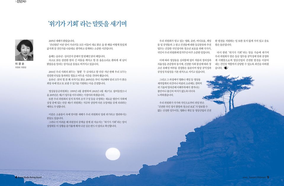 을유년 - 닭의 힘 찬 홰 자치기로 밝은 2005년은 부디 지난해와 달리 모두가 밝은 희망 속에 맞고 또 보낼 수 있기를 기원하는 마음 간절합니다. 영상물등급위원회는 1999년 6월 출범하여 2002년 6월 제2기로 접어들었으니 올 2005년은 제2기 업무를 마무리하는 시점이라 하겠습니다.