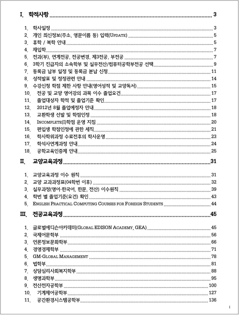 INCOMPLETE(I)학점 운영 지침... 20 15. 편입생 학점인정에 관한 세칙... 21 16. 학사학위과정 수료전후의 학사운영... 23 17. 학석사연계과정 안내... 24 18. 공학교육인증제 안내... 25 II. 교양교육과정...31 1. 교양교육과정 이수 원칙... 31 2. 교양 교과과정표(04학번 이후)... 32 3.