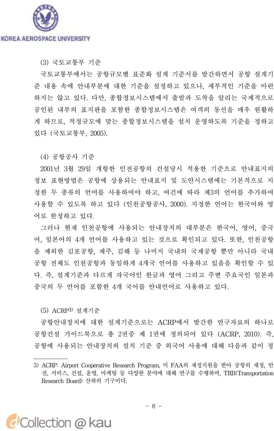 (4) 공항공사 기준 2001년 3월 29일 개항한 인전공항의 건설당시 적용한 기준으로 안내표지의 정보 표현방법은 공항에 상용되는 안내표지 및 도안시스템에는 기본적으로 지 정한 두 종류의 언어를 사용하여야 하고, 여건에 따라 제3의 언어를 추가하여 사용할 수 있도록 하고 있다 (인천공항공사, 2000). 지정한 언어는 한국어와 영 어로 한정하고 있다.