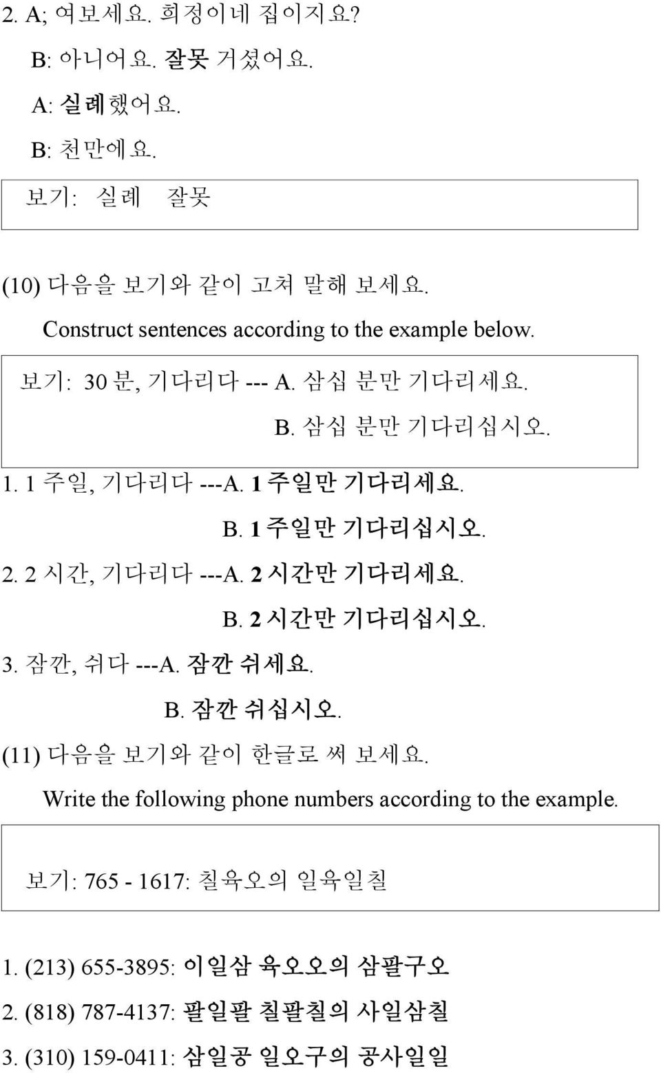 B. 1 주일만 기다리십시오. 2. 2 시간, 기다리다 ---A. 2 시간만 기다리세요. B. 2 시간만 기다리십시오. 3. 잠깐, 쉬다 ---A. 잠깐 쉬세요. B. 잠깐 쉬십시오. (11) 다음을 보기와 같이 한글로 써 보세요.