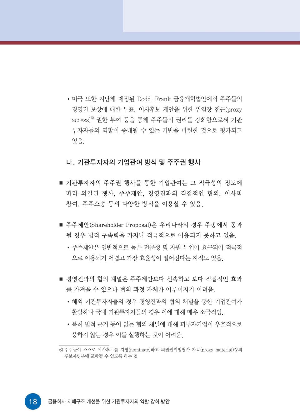 주주제안(Shareholder Proposal)은 우리나라의 경우 주총에서 통과 될 경우 법적 구속력을 가지나 적극적으로 이용되지 못하고 있음. 주주제안은 일반적으로 높은 전문성 및 자원 투입이 요구되어 적극적 으로 이용되기 어렵고 가장 효율성이 떨어진다는 지적도 있음.