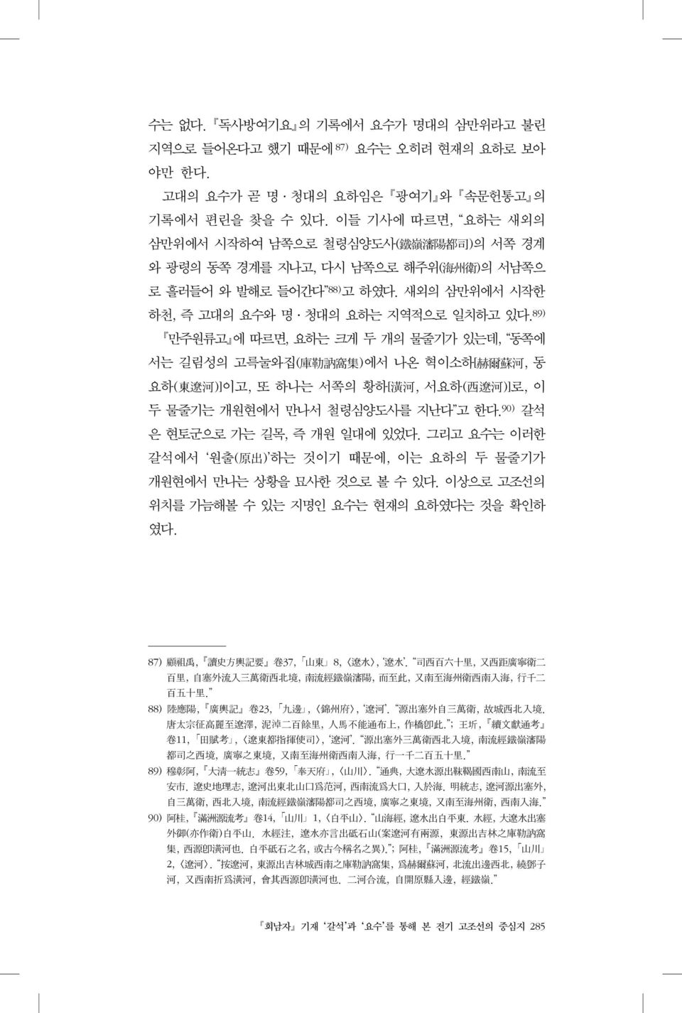 89) 만주원류고 에 따르면, 요하는 크게 두 개의 물줄기가 있는데, 동쪽에 서는 길림성의 고륵눌와집( 庫 勒 訥 窩 集 )에서 나온 혁이소하[ 赫 爾 蘇 河, 동 요하( 東 遼 河 )]이고, 또 하나는 서쪽의 황하[ 潢 河, 서요하( 西 遼 河 )]로, 이 두 물줄기는 개원현에서 만나서 철령심양도사를 지난다 고 한다.