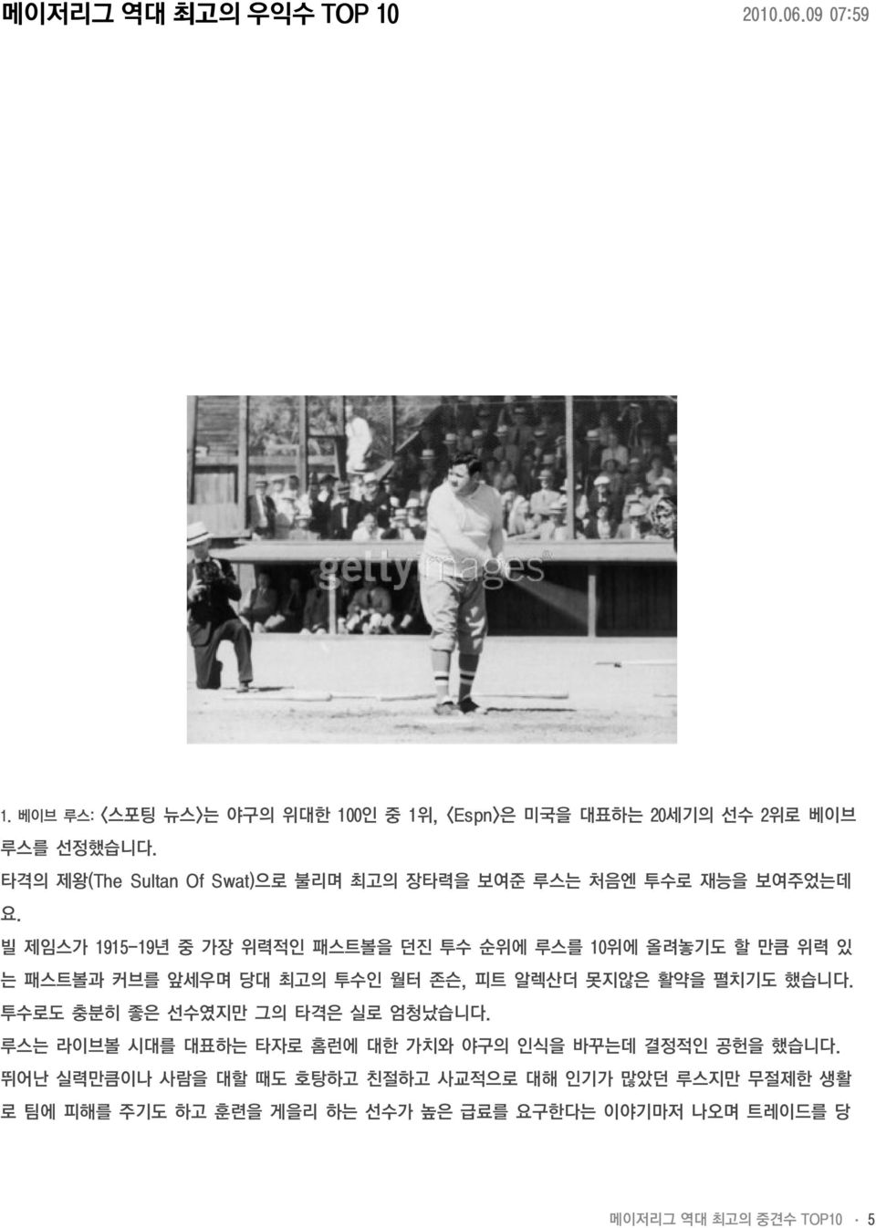 빌 제임스가 1915-19년 중 가장 위력적인 패스트볼을 던진 투수 순위에 루스를 10위에 올려놓기도 할 만큼 위력 있 는 패스트볼과 커브를 앞세우며 당대 최고의 투수인 월터 존슨, 피트 알렉산더 못지않은 활약을 펼치기도 했습니다.