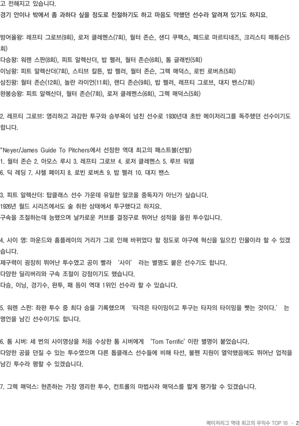 놀란 라이언(11회), 랜디 존슨(9회), 밥 펠러, 레프티 그로브, 대지 밴스(7회) 완봉승왕: 피트 알렉산더, 월터 존슨(7회), 로저 클레멘스(6회), 그렉 매덕스(5회) 2. 레프티 그로브: 영리하고 과감한 투구와 승부욕이 넘친 선수로 1930년대 초반 메이저리그를 독주했던 선수이기도 합니다.