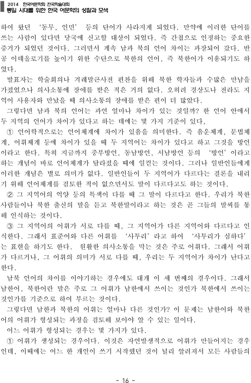 그렇다면 남과 북의 언어는 과연 얼마나 차이가 있는 것일까? 한 언어 안에서 두 지역의 언어가 차이가 있다고 하는 데에는 몇 가지 기준이 있다, ➀ 언어학적으로는 언어체계에 차이가 있음을 의미한다. 즉 음운체계, 문법체 계, 어휘체계 등에 차이가 있을 때 두 지역어는 차이가 있다고 하고 그것을 방언 이라고 한다.