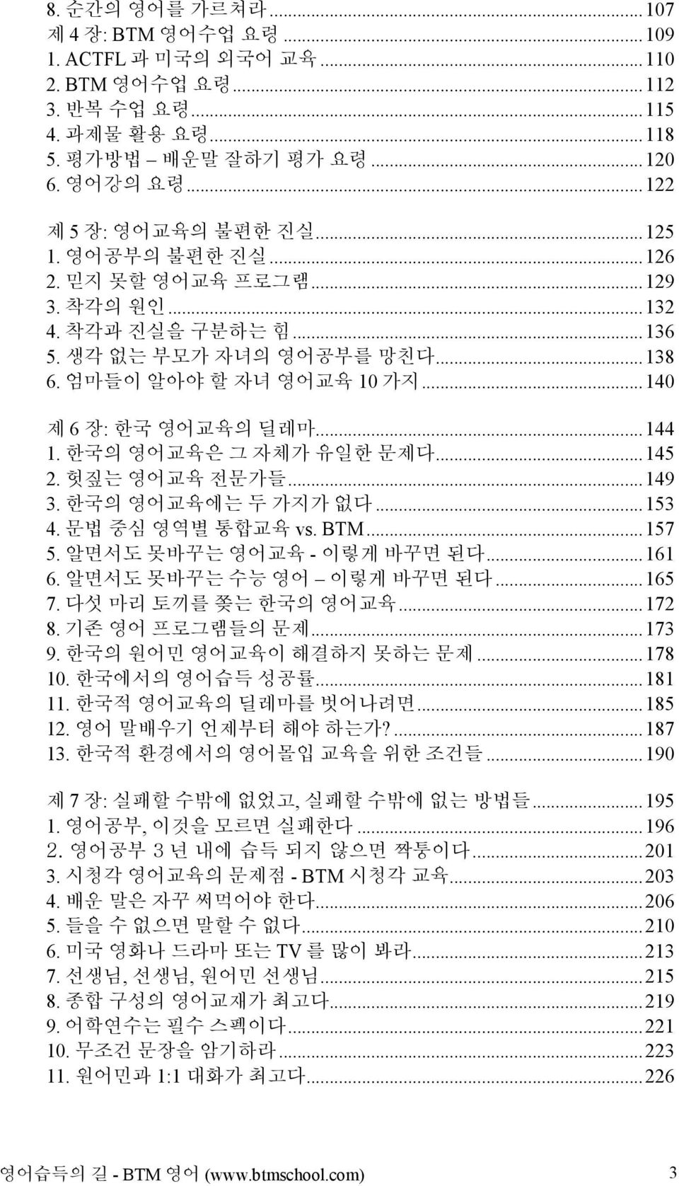 한국의 영어교육은 그 자체가 유일한 문제다...145 2. 헛짚는 영어교육 전문가들...149 3. 한국의 영어교육에는 두 가지가 없다...153 4. 문법 중심 영역별 통합교육 vs. BTM...157 5. 알면서도 못바꾸는 영어교육 - 이렇게 바꾸면 된다...161 6. 알면서도 못바꾸는 수능 영어 이렇게 바꾸면 된다...165 7.